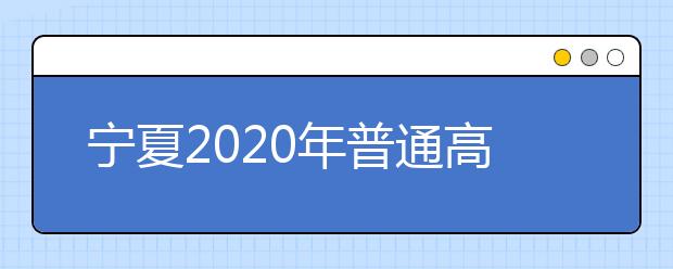 寧夏2020年普通高校招生國(guó)家專(zhuān)項(xiàng)計(jì)劃征集志愿公告