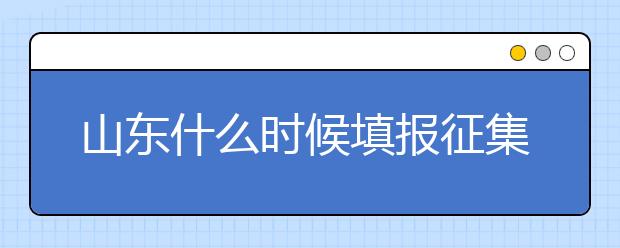 山東什么時候填報征集志愿？在哪里查找這些去缺額計劃的大學(xué)？填報方式和普通志愿一樣嗎？