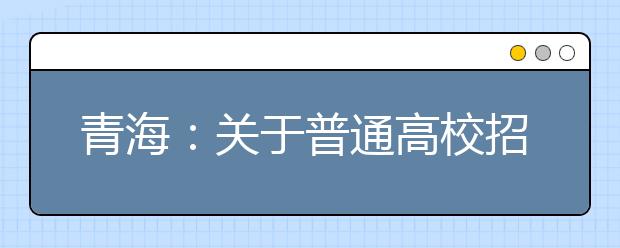 青海：關(guān)于普通高校招生提前本科(含定向)、貧困專項批次未完成計劃征集志愿的公告