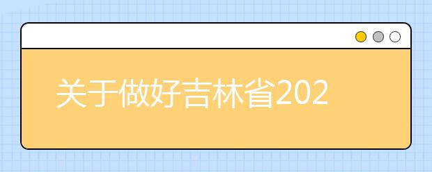 關(guān)于做好吉林省2020年普通高校招生網(wǎng)上填報(bào)志愿工作的通知