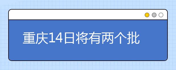 重慶14日將有兩個批次的征集志愿安排！不容錯過！