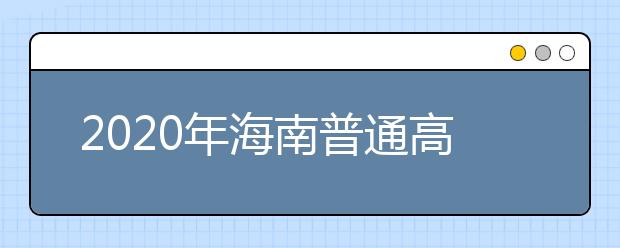 2020年海南普通高校招生?？婆浫≡盒Ｌ顖?bào)志愿的公告