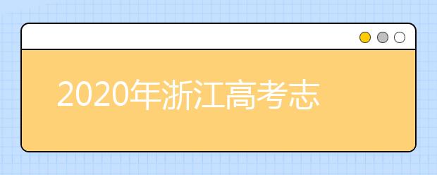 2020年浙江高考志愿填報時間及入口公布