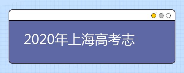 2020年上海高考志愿填報(bào)方式公布