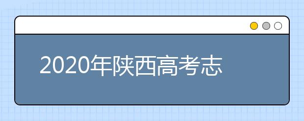 2020年陜西高考志愿填報時間及入口公布