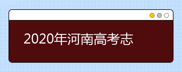 2020年河南高考志愿填報時間及入口公布