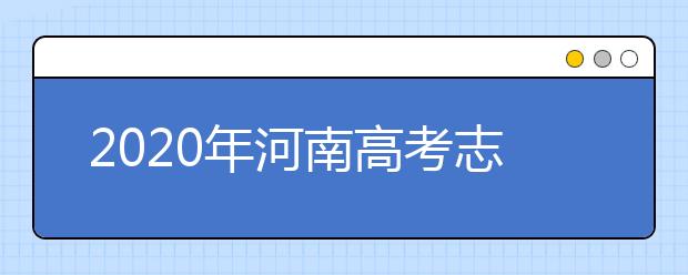 2020年河南高考志愿填報方式公布