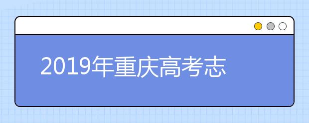 2019年重慶高考志愿填報設置