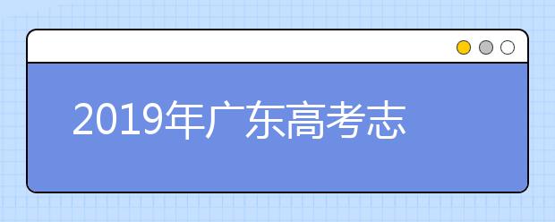 2019年廣東高考志愿填報方式公布