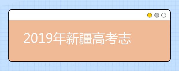 2019年新疆高考志愿填報(bào)時(shí)間公布