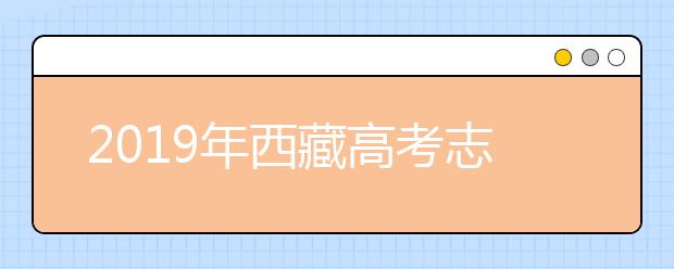 2019年西藏高考志愿填報流程公布