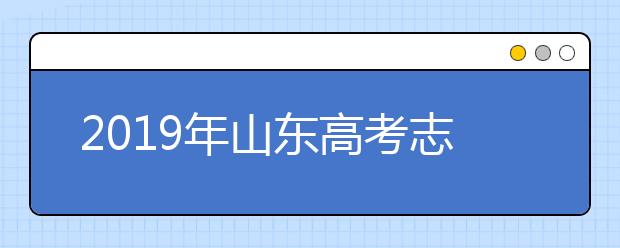 2019年山東高考志愿填報流程公布