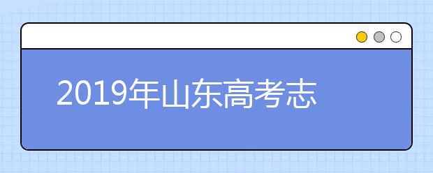 2019年山東高考志愿填報時間公布