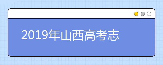 2019年山西高考志愿填報時間公布