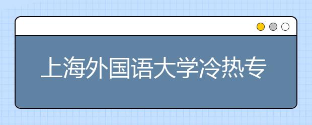 上海外國(guó)語大學(xué)冷熱專業(yè)盤點(diǎn)