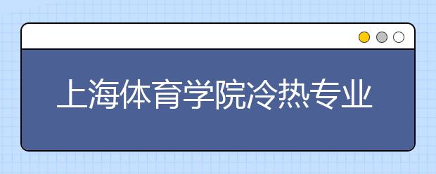 上海體育學(xué)院冷熱專業(yè)盤點(diǎn)