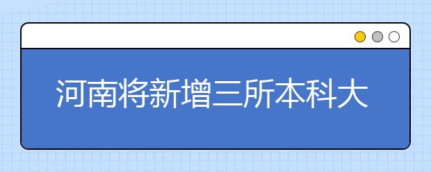 河南將新增三所本科大學?今年開招本科生