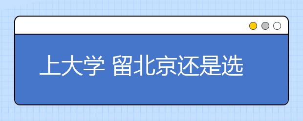 上大學(xué)?留北京還是選外地？