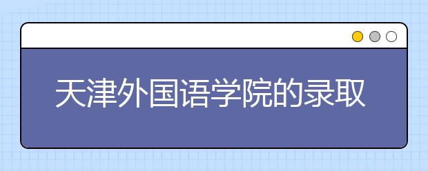 天津外國語學(xué)院的錄取規(guī)則