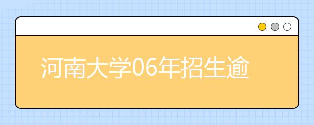 河南大學06年招生逾萬人?新增三個專業(yè)方向