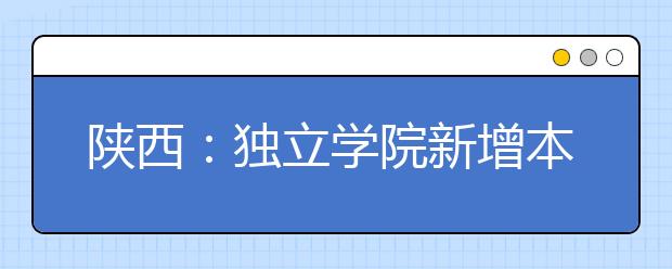 陜西：獨立學(xué)院新增本科專業(yè)學(xué)費不超1.2萬元