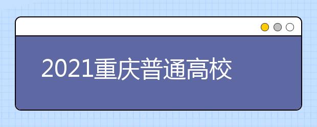 2021重慶普通高校招生網(wǎng)上咨詢、成績查詢及志愿填報時間安排