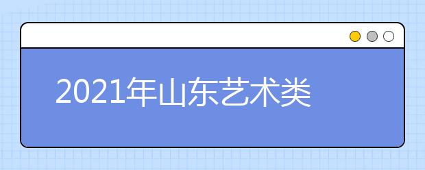 2021年山東藝術(shù)類本科批、春季高考本科批第2次志愿填報注意事項