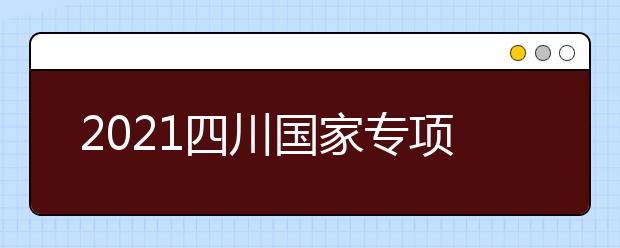 2021四川國家專項計劃、地方專項計劃征集志愿通知