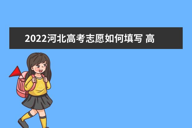 2022河北高考志愿如何填寫 高考志愿填報(bào)流程