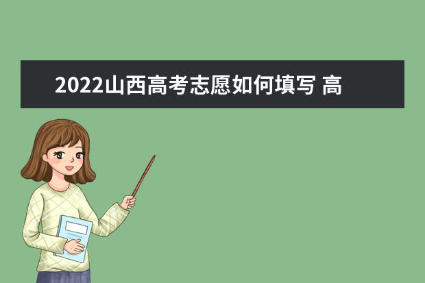 2022山西高考志愿如何填寫 高考志愿填報流程