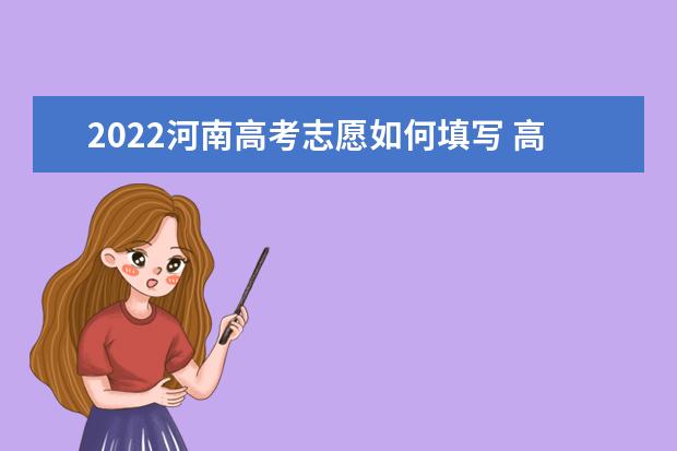 2022河南高考志愿如何填寫 高考志愿填報流程