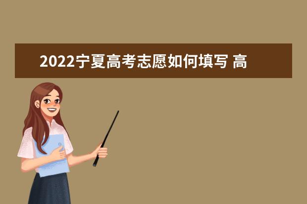 2022寧夏高考志愿如何填寫(xiě) 高考志愿填報(bào)流程