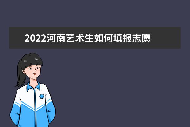 2022河南藝術生如何填報志愿 高考志愿填報流程