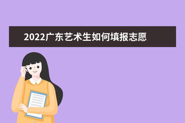 2022廣東藝術(shù)生如何填報志愿 高考志愿填報流程